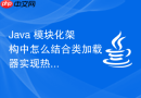 java 模块化架构中怎么结合类加载器实现热部署