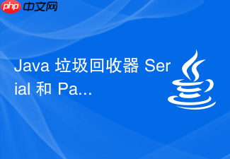 java 垃圾回收器 serial 和 parallel 怎么区别