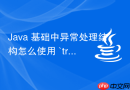 java 基础中异常处理结构怎么使用 `try-catch-finally`