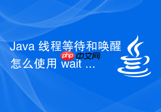 java 线程等待和唤醒怎么使用 wait 和 notify