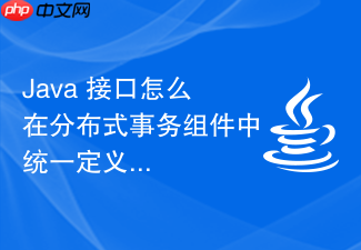 java 接口怎么在分布式事务组件中统一定义两阶段提交(2pc)的操作接口契约