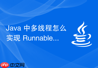 java 中多线程怎么实现 runnable 接口编写并发逻辑