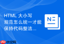 html 大小写规范怎么统一才能保持代码整洁