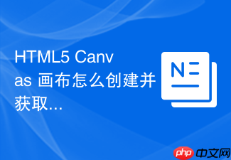 html5 canvas 画布怎么创建并获取 2d 渲染上下文