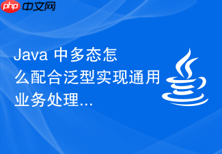 java 中多态怎么配合泛型实现通用业务处理