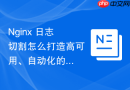 nginx 日志切割怎么打造高可用、自动化的工业级日志归档策略