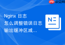 nginx 日志怎么调整错误日志输出缓冲区减少磁盘写入频率