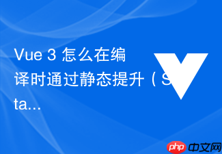vue 3 怎么在编译时通过静态提升(static hoisting)优化模板渲染性能