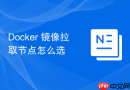 Docker 镜像拉取节点怎么选