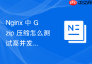 nginx 中 gzip 压缩怎么测试高并发写入时的压缩模块稳定性与内存表现