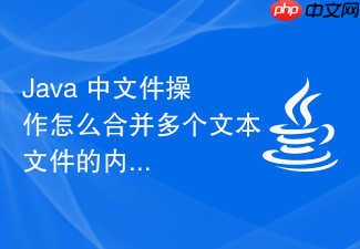 java 中文件操作怎么合并多个文本文件的内容片段