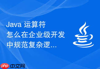 java 运算符怎么在企业级开发中规范复杂逻辑表达式的换行与排版
