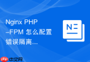 nginx php-fpm 怎么配置错误隔离防止单个脚本崩溃影响全局