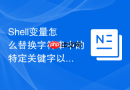 Shell变量怎么替换字符串中的特定关键字以实现配置修改