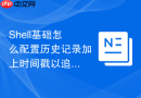 Shell基础怎么配置历史记录加上时间戳以追踪操作轨迹