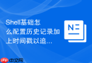 shell基础怎么配置历史记录加上时间戳以追踪操作轨迹