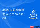 java 中并发编程怎么使用 varhandle 实现高效的变量句柄操作