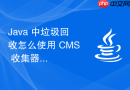 Java 中垃圾回收怎么使用 CMS 收集器降低停顿时间