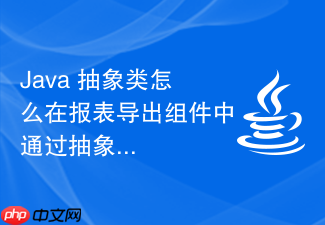 java 抽象类怎么在报表导出组件中通过抽象类固定 excel 生成的骨架步骤