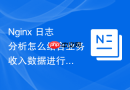 nginx 日志分析怎么结合业务收入数据进行多维流量对账