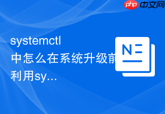 systemctl中怎么在系统升级前利用systemctl snapshot临时捕获当前所有运行中服务的活跃状态以便升级失败后精准恢复