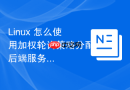 linux 怎么使用加权轮询策略分配后端服务器权重