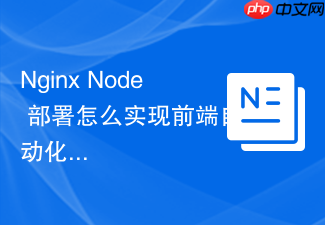 nginx node 部署怎么实现前端自动化构建与 nginx 的无缝发布