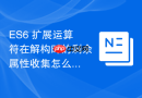 ES6 扩展运算符在解构时的剩余属性收集怎么使用