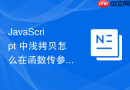JavaScript 中浅拷贝怎么在函数传参过程中理解基本类型按值传递与对象按引用传递的区别