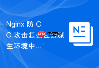 nginx 防 cc 攻击怎么在云原生环境中结合容器安全策略联动防护