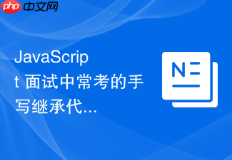 javascript 面试中常考的手写继承代码题怎么一次性写对