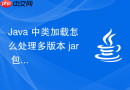 java 中类加载怎么处理多版本 jar 包共存的加载难题