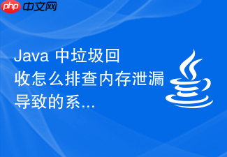 java 中垃圾回收怎么排查内存泄漏导致的系统频繁卡顿