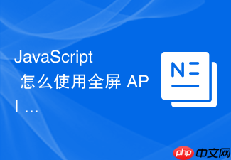 javascript 怎么使用全屏 api 将指定元素全屏显示