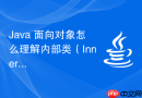 java 面向对象怎么理解内部类(inner class)访问外部类成员的封装机制