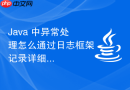 java 中异常处理怎么通过日志框架记录详细的错误堆栈信息