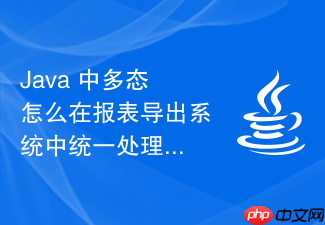 java 中多态怎么在报表导出系统中统一处理不同格式的导出实现