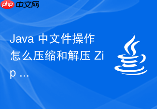 java 中文件操作怎么压缩和解压 zip 格式压缩包