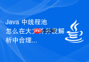 java 中线程池怎么在大文件并发解析中合理分配线程资源