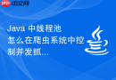 Java 中线程池怎么在爬虫系统中控制并发抓取线程数