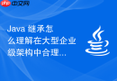 Java 继承怎么理解在大型企业级架构中合理控制继承层级、优先使用组合的设计理念