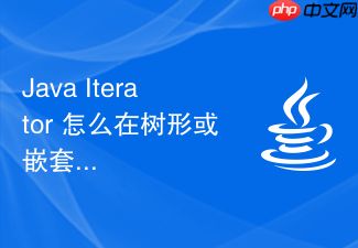 java iterator 怎么在树形或嵌套数据结构中实现递归式的深度优先迭代器