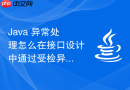 Java 异常处理怎么在接口设计中通过受检异常约束调用方必须显式处理潜在故障