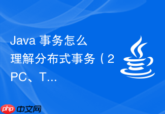 java 事务怎么理解分布式事务(2pc、tcc、saga)在微服务架构中的落地挑战