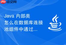 Java 内部类怎么在数据库连接池组件中通过内部类实现连接状态监控守护线程