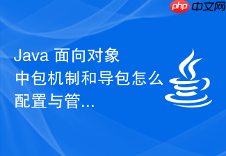 java 面向对象中包机制和导包怎么配置与管理