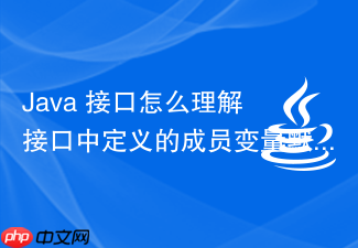 java 接口怎么理解接口中定义的成员变量默认隐式修饰为 public static final