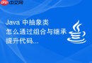 java 中抽象类怎么通过组合与继承提升代码复用率