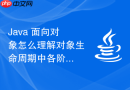 java 面向对象怎么理解对象生命周期中各阶段的状态变迁与管理