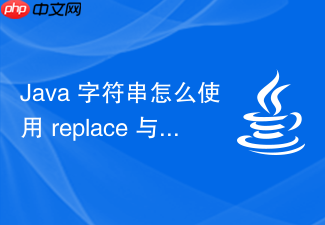 java 字符串怎么使用 replace 与 replaceall 实现文本的替换与正则表达式匹配